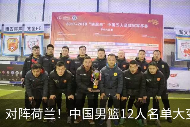 对阵荷兰！中国男篮12人名单大变化，五人被替换，胡金秋也不打